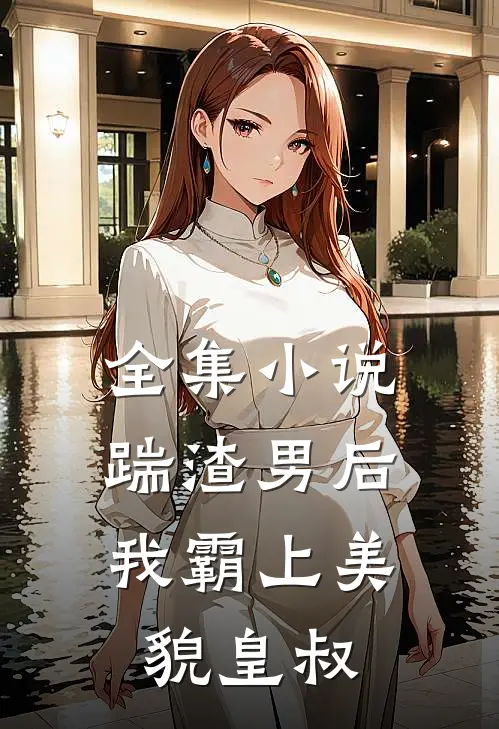 全集小说踹渣男后，我霸上美貌皇叔