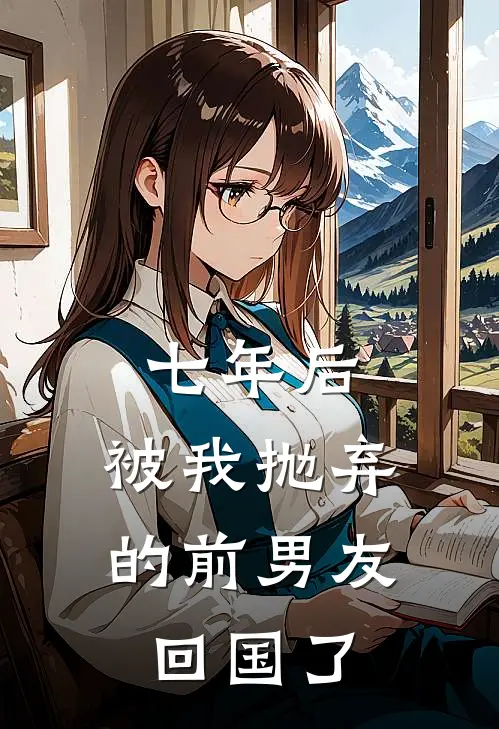 七年后，被我抛弃的前男友回国了