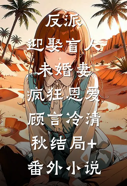 反派：迎娶盲人未婚妻，疯狂恩爱顾言冷清秋结局+番外小说