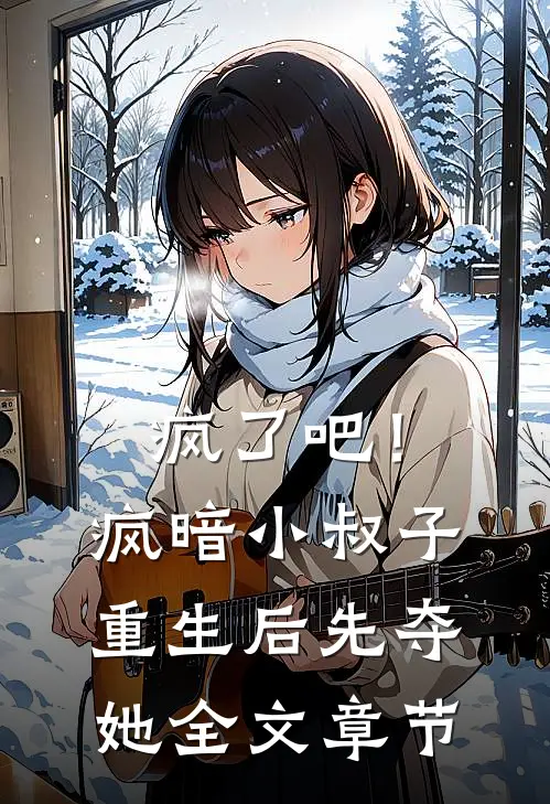 疯了吧！疯暗小叔子重生后先夺她全文章节