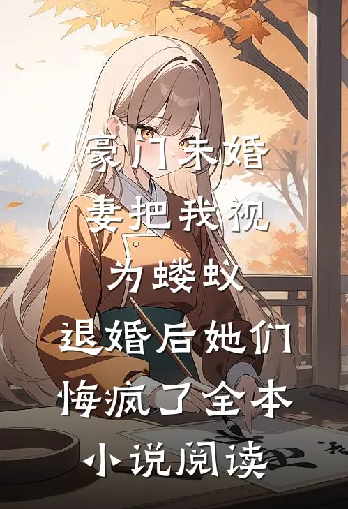 豪门未婚妻把我视为蝼蚁，退婚后她们悔疯了全本小说阅读