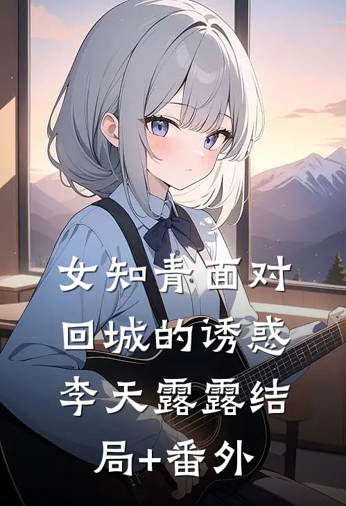 女知青面对回城的诱惑李天露“露结局+番外