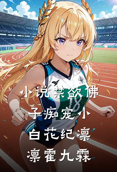 小说禁欲佛子痴宠小白花(纪凛凛霍九霖)