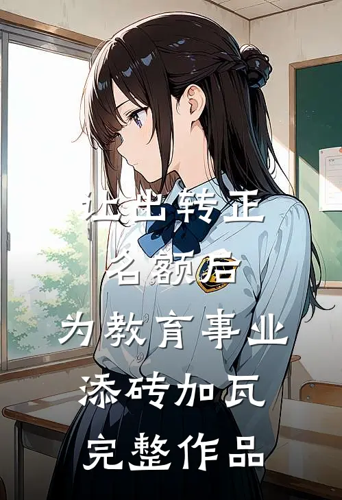 让出转正名额后，为教育事业添砖加瓦完整作品