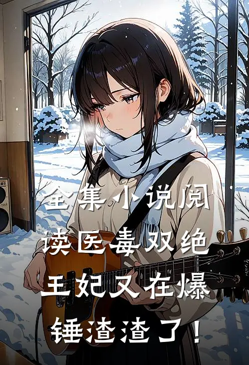全集小说阅读医毒双绝：王妃又在爆锤渣渣了！