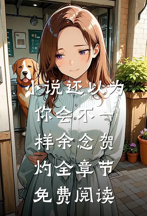 小说还以为你会不一样余念贺灼全章节免费阅读
