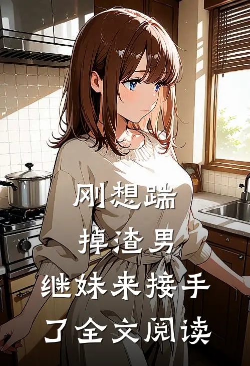 刚想踹掉渣男,继妹来接手了全文阅读