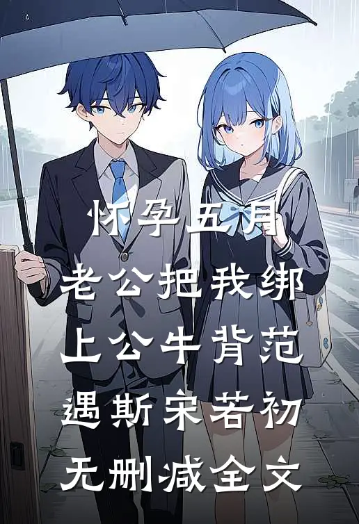 怀孕五月，老公把我绑上公牛背范遇斯宋若初无删减全文