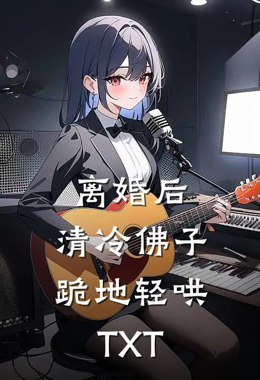 离婚后，清冷佛子跪地轻哄TXT