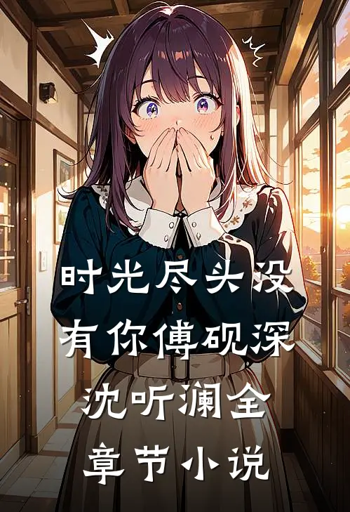时光尽头没有你傅砚深沈听澜全章节小说