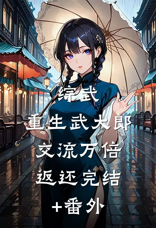 综武：重生武大郎，交流万倍返还完结+番外