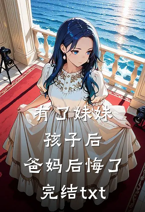 有了妹妹孩子后，爸妈后悔了完结txt