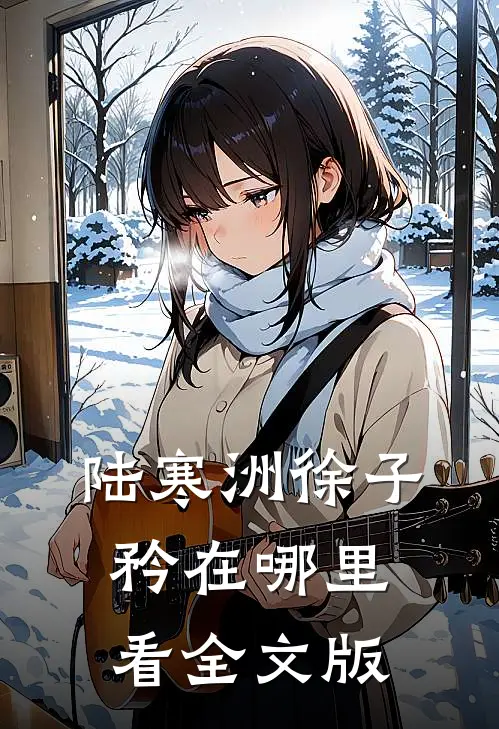 陆寒洲徐子矜在哪里看全文版