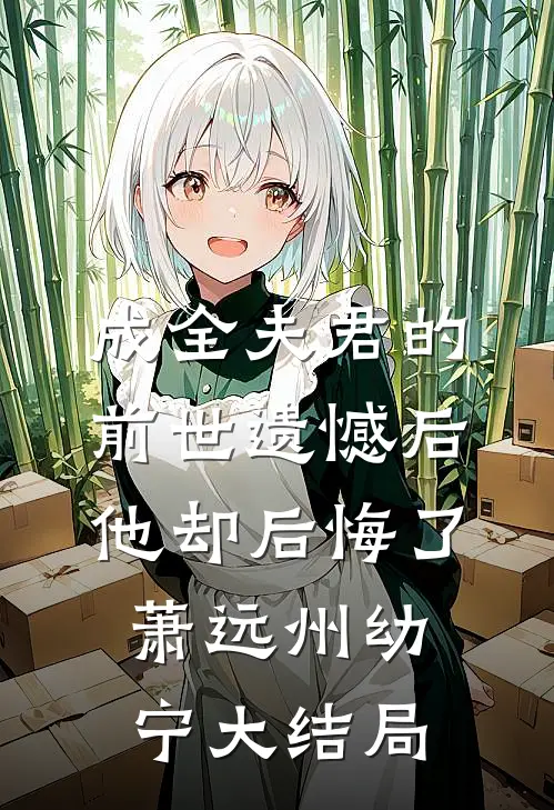 成全夫君的前世遗憾后，他却后悔了萧远州幼宁大结局