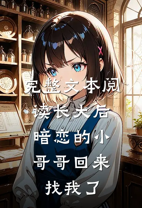 完整文本阅读长大后，暗恋的小哥哥回来找我了