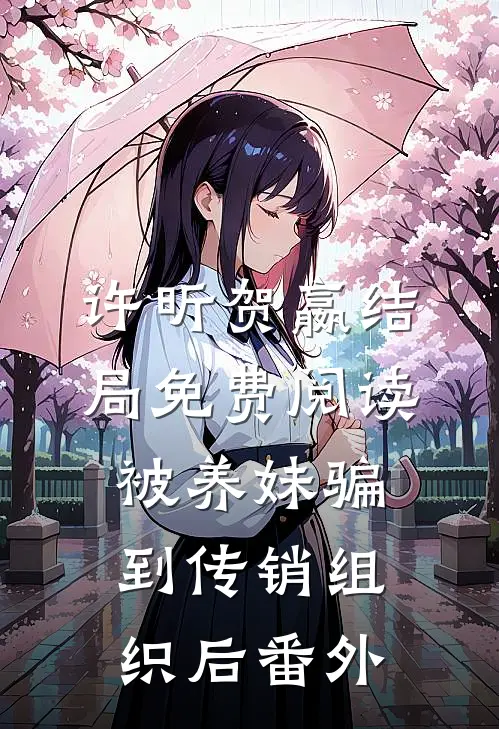 许昕贺嬴结局免费阅读被养妹骗到传销组织后番外