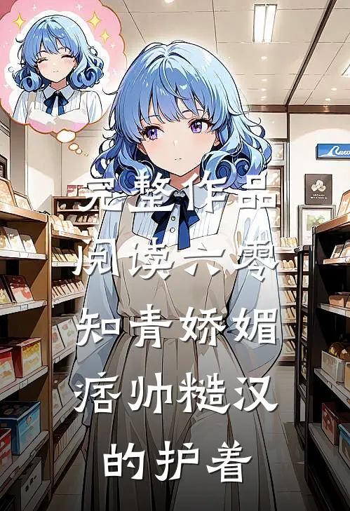 完整作品阅读六零：知青娇媚，痞帅糙汉的护着
