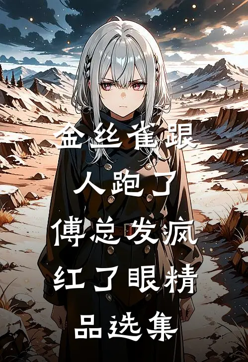 金丝雀跟人跑了，傅总发疯红了眼精品选集
