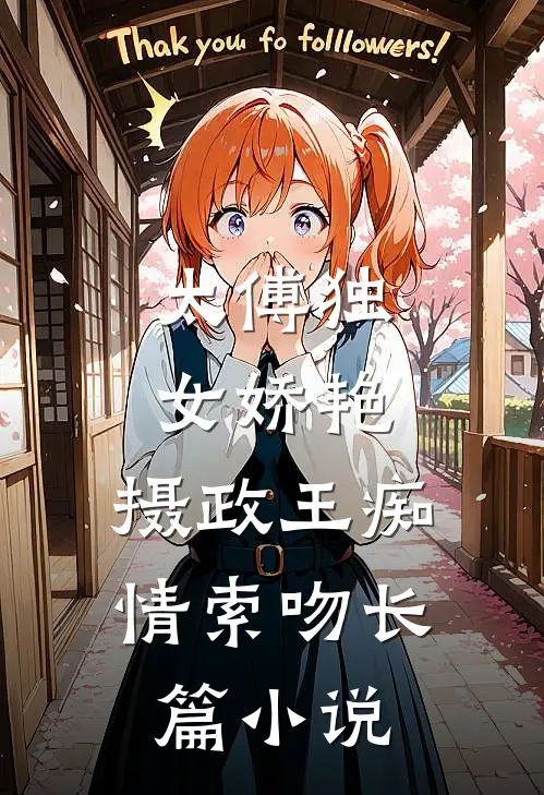太傅独女娇艳,摄政王痴情索吻长篇在线阅读