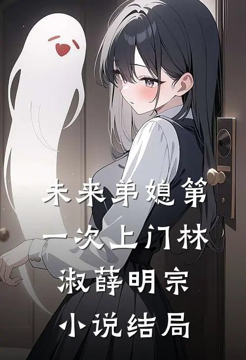 未来弟媳第一次上门林淑薛明宗小说结局