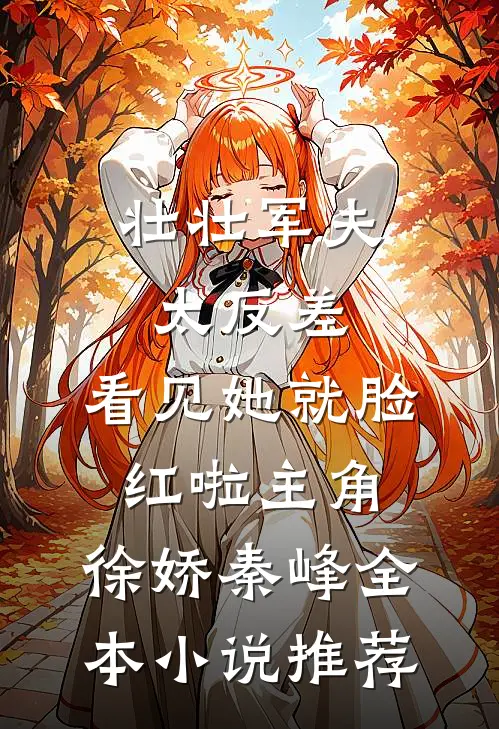 壮壮军夫太反差,看见她就脸红啦 主角:徐娇秦峰全本小说推荐