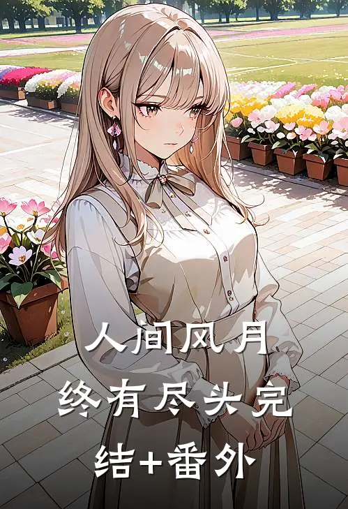 人间风月，终有尽头完结+番外