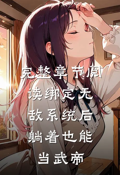 完整章节阅读绑定无敌系统后，躺着也能当武帝