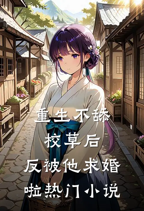 重生不舔校草后，反被他求婚啦热门小说