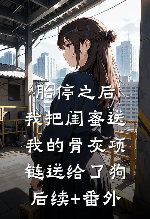 胎停之后，我把闺蜜送我的骨灰项链送给了狗后续+番外