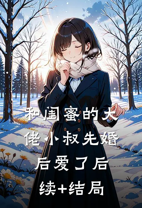 和闺蜜的大佬小叔先婚后爱了后续+结局