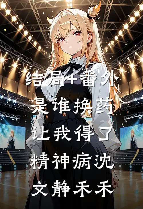 结局+番外是谁换药让我得了精神病沈文静禾禾