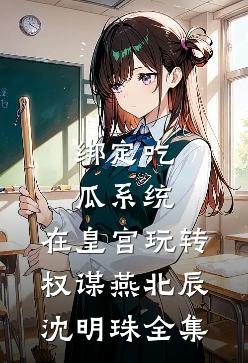 绑定吃瓜系统，在皇宫玩转权谋燕北辰沈明珠全集
