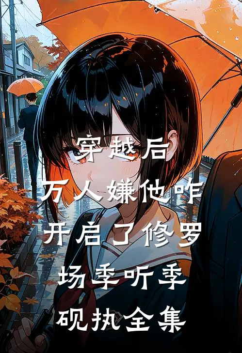 穿越后，万人嫌他咋开启了修罗场季听季砚执 全集