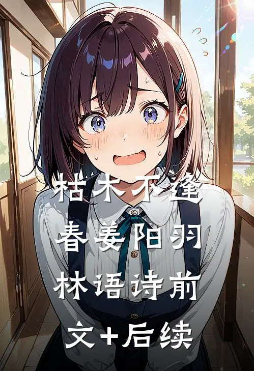 枯木不逢春姜阳羽林语诗前文+后续