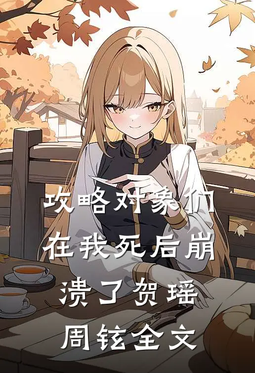攻略对象们在我死后崩溃了贺瑶周铉全文