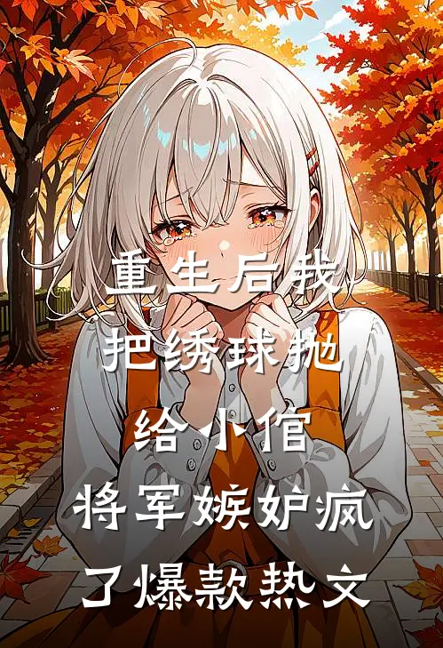 重生后我把绣球抛给小倌，将军嫉妒疯了爆款热文