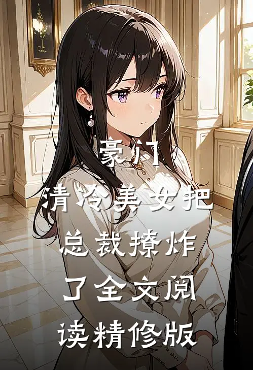 豪门:清冷美女把总裁撩炸了全文阅读精修版