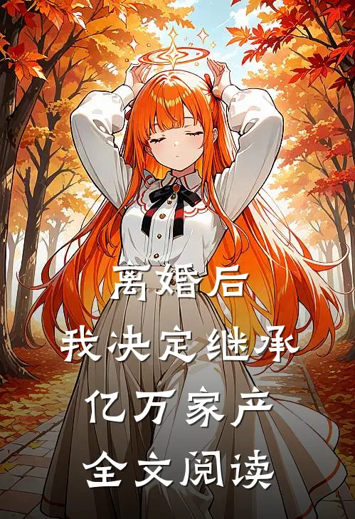 离婚后，我决定继承亿万家产全文阅读