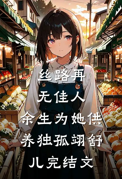 丝路再无佳人，余生为她供养独孤翊舒儿完结文