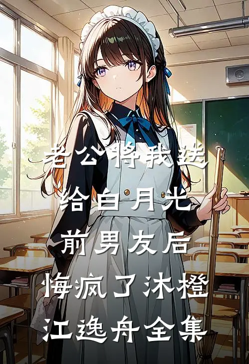 老公将我送给白月光前男友后，悔疯了沐橙江逸舟全集