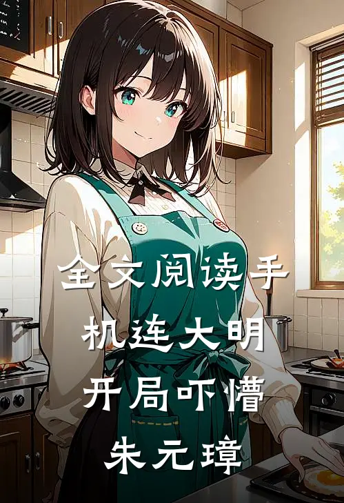 全文阅读手机连大明，开局吓懵朱元璋
