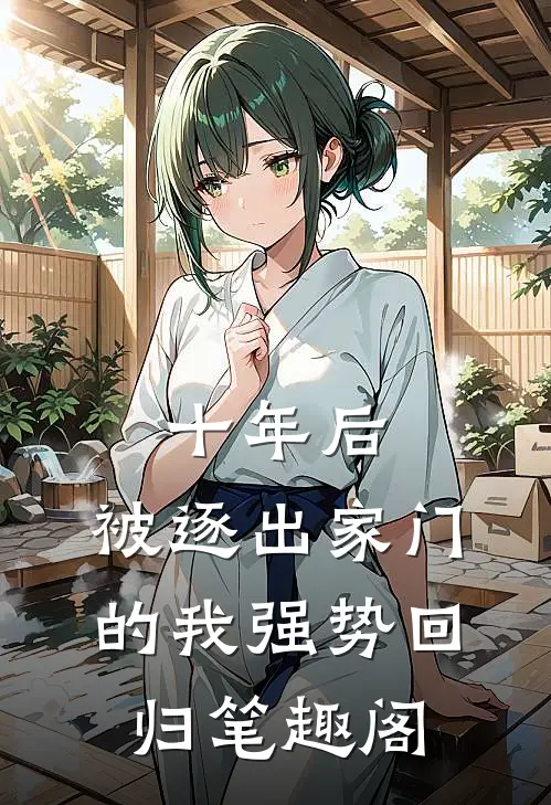 十年后，被逐出家门的我强势回归笔趣阁