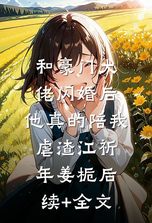 和豪门大佬闪婚后，他真的陪我虐渣江祈年姜栀后续+全文