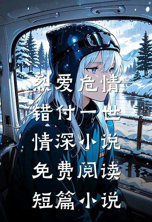 烈爱危情:错付一世情深小说免费阅读短篇小说