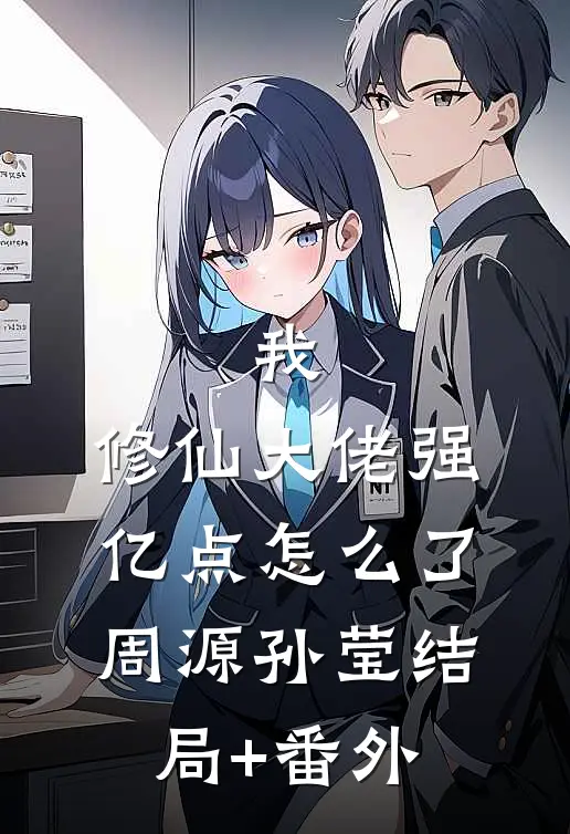 我，修仙大佬强亿点怎么了周源孙莹结局+番外