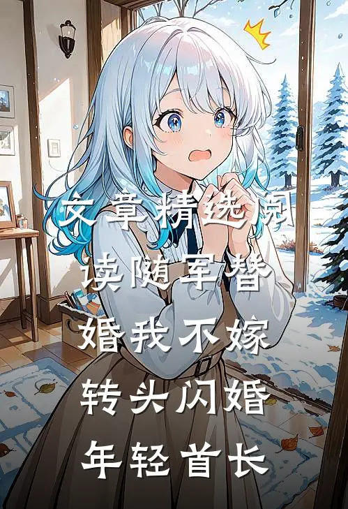 文章精选阅读随军替婚我不嫁，转头闪婚年轻首长