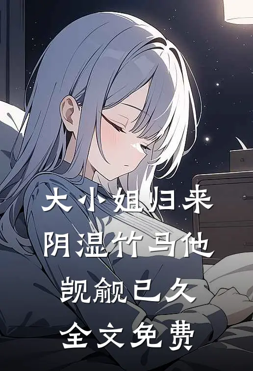大小姐归来，阴湿竹马他觊觎已久全文免费