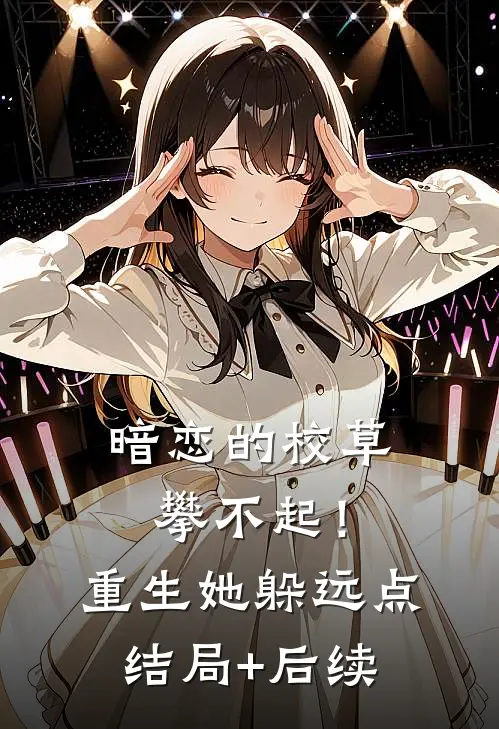 暗恋的校草攀不起！重生她躲远点结局+后续