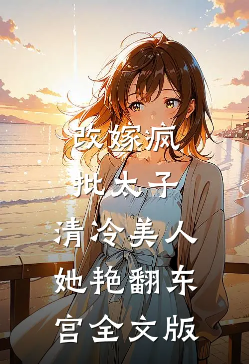 改嫁疯批太子，清冷美人她艳翻东宫全文版