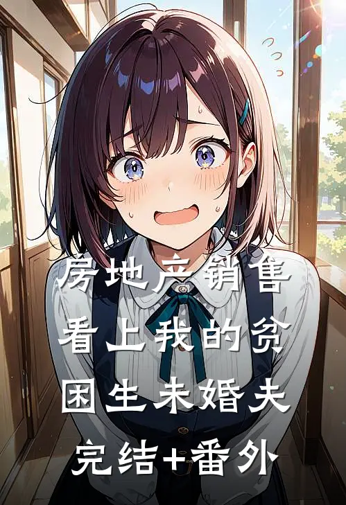 房地产销售看上我的贫困生未婚夫完结+番外